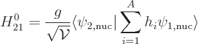 \begin{displaymath}
H_{21}^0 = \frac{g}{\sqrt{{\cal V}}} \langle \psi_{2,\rm nuc} \vert \sum_{i=1}^A h_i
\psi_{1,\rm nuc}\rangle
\end{displaymath}