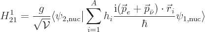 \begin{displaymath}
H_{21}^1 = \frac{g}{\sqrt{{\cal V}}} \langle \psi_{2,\rm nu...
...bar\nu})\cdot{\skew0\vec r}_i}{\hbar}
\psi_{1,\rm nuc}\rangle
\end{displaymath}