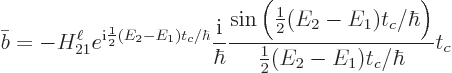 \begin{displaymath}
\bar b = - H_{21}^\ell e^{{\rm i}\frac12(E_2-E_1)t_c/\hbar}...
...frac12(E_2-E_1)t_c/\hbar\Big)}{\frac12(E_2-E_1)t_c/\hbar}
t_c
\end{displaymath}