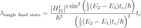 \begin{displaymath}
\lambda_{\rm single final state} = \frac{\vert H_{21}^\el...
...t_c/\hbar\Big)}
{\Big(\frac12(E_2-E_1)t_c/\hbar\Big)^2} t_c %
\end{displaymath}