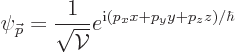\begin{displaymath}
\psi_{{\skew0\vec p}} = \frac{1}{\sqrt{{\cal V}}} e^{{\rm i}(p_x x + p_y y + p_z z)/\hbar}
\end{displaymath}
