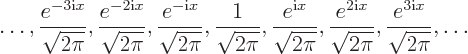 \begin{displaymath}
\ldots,
\frac{e^{-3{\rm i}x}}{\sqrt{2\pi}},
\frac{e^{-2{\...
...}x}}{\sqrt{2\pi}},
\frac{e^{3{\rm i}x}}{\sqrt{2\pi}},
\ldots
\end{displaymath}
