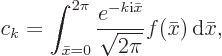 \begin{displaymath}
c_k = \int_{\bar x=0}^{2\pi} \frac{e^{-k{\rm i}\bar x}}{\sqrt{2\pi}}
f(\bar x){ \rm d}\bar x,
\end{displaymath}