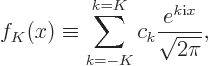 \begin{displaymath}
f_K(x) \equiv \sum_{k=-K}^{k=K} c_k \frac{e^{k{\rm i}x}}{\sqrt{2\pi}},
\end{displaymath}
