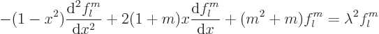 \begin{displaymath}
-(1-x^2)\frac{{\rm d}^2 f_l^m}{{\rm d}x^2}
+ 2(1+m)x\frac{{\rm d}f_l^m}{{\rm d}x}
+ (m^2+m) f_l^m
= \lambda^2 f_l^m
\end{displaymath}