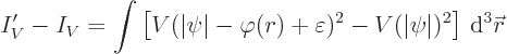 \begin{displaymath}
I_V' - I_V =
\int\left[ V(\vert\psi\vert-\varphi(r)+\varepsilon)^2 - V (\vert\psi\vert)^2\right] { \rm d}^3{\skew0\vec r}
\end{displaymath}