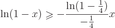 \begin{displaymath}
\ln(1-x) \mathrel{\raisebox{-1pt}{$\geqslant$}}- \frac{\ln(1-{\textstyle\frac{1}{4}})}{-{\textstyle\frac{1}{4}}} x
\end{displaymath}