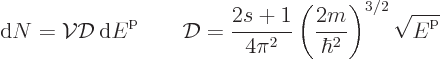 \begin{displaymath}
{\rm d}N = {\cal V}{\cal D}{ \rm d}{\vphantom' E}^{\rm p}\...
...(\frac{2m}{\hbar^2}\right)^{3/2} \sqrt{{\vphantom' E}^{\rm p}}
\end{displaymath}
