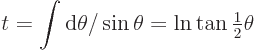 \begin{displaymath}
t = \int{\rm d}\theta/\sin\theta = \ln\tan{\textstyle\frac{1}{2}}\theta
\end{displaymath}