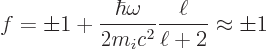 \begin{displaymath}
f = \pm 1 + \frac{\hbar\omega}{2m_ic^2}\frac{\ell}{\ell+2} \approx \pm 1
\end{displaymath}