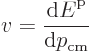 \begin{displaymath}
v = \frac{{\rm d}{\vphantom' E}^{\rm p}}{{\rm d}p_{\rm cm}}
\end{displaymath}
