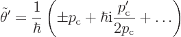 \begin{displaymath}
\tilde\theta' =
\frac{1}{\hbar}
\left(
\pm p_{\rm {c}} + \hbar {\rm i}\frac{p_{\rm {c}}'}{2p_{\rm {c}}} + \ldots
\right)
\end{displaymath}