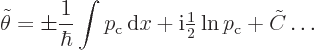 \begin{displaymath}
\tilde\theta =
\pm \frac{1}{\hbar}
\int p_{\rm {c}}{ \rm...
...rm i}{\textstyle\frac{1}{2}} \ln p_{\rm {c}} + \tilde C \ldots
\end{displaymath}
