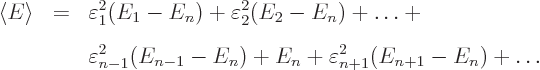 \begin{eqnarray*}
\left\langle{E}\right\rangle & = &
\varepsilon_1^2 (E_1-E_n)...
..._{n-1}-E_n)
+ E_n
+ \varepsilon_{n+1}^2 (E_{n+1}-E_n)
+\ldots
\end{eqnarray*}
