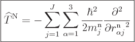 \begin{displaymath}
\fbox{$\displaystyle
{\widehat T}^{\rm N}=
-\sum_{j=1}^J\...
...rtial^2}{\partial r^{\rm n}_{\alpha j}\rule{0pt}{8pt}^2}
$} %
\end{displaymath}