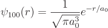 \begin{displaymath}
\psi_{100}(r) = \frac{1}{\sqrt{\pi a_0^3}} e^{-r/a_0} %
\end{displaymath}