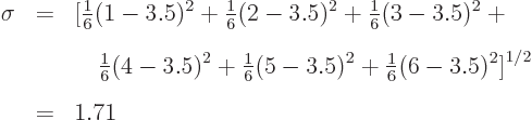 \begin{eqnarray*}
\sigma & = & \big[
{\textstyle\frac{1}{6}}(1-3.5)^2+{\textst...
...^2+{\textstyle\frac{1}{6}}(6-3.5)^2
\big]^{1/2} \\
& = & 1.71
\end{eqnarray*}