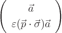 \begin{displaymath}
\left(
\begin{array}{c}
\vec a\\
\varepsilon ({\skew0\vec p}\cdot\vec\sigma) \vec a
\end{array} \right)
\end{displaymath}