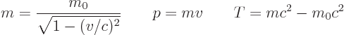 \begin{displaymath}
m= \frac{m_0}{\sqrt{1-(v/c)^2}}
\qquad
p = m v
\qquad
T = mc^2 - m_0c^2
\end{displaymath}